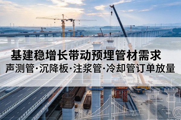 泰山基建稳增长带动预埋监测管材需求,声测管、沉降板、注浆管订单持续放量