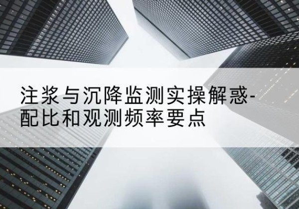 泰山水泥浆配比不当会不会造成注浆管堵管？-注浆与沉降监测实操解惑-配比和观测频率要点